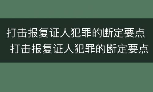 打击报复证人犯罪的断定要点 打击报复证人犯罪的断定要点包括