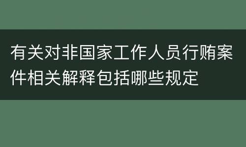 有关对非国家工作人员行贿案件相关解释包括哪些规定