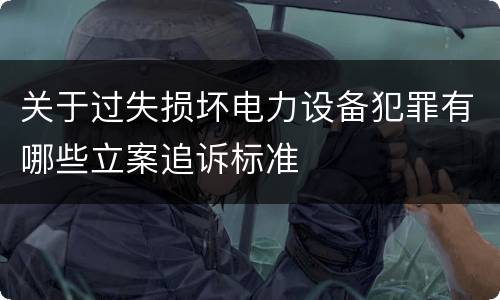关于过失损坏电力设备犯罪有哪些立案追诉标准
