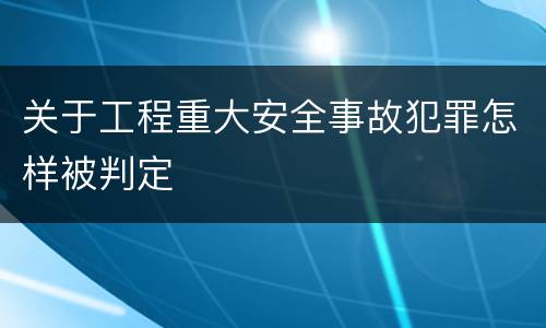 关于工程重大安全事故犯罪怎样被判定