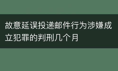 故意延误投递邮件行为涉嫌成立犯罪的判刑几个月