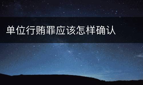 单位行贿罪应该怎样确认