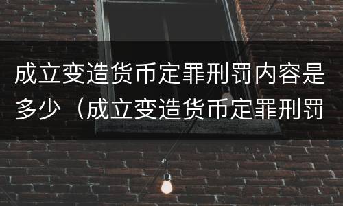成立变造货币定罪刑罚内容是多少（成立变造货币定罪刑罚内容是多少条）