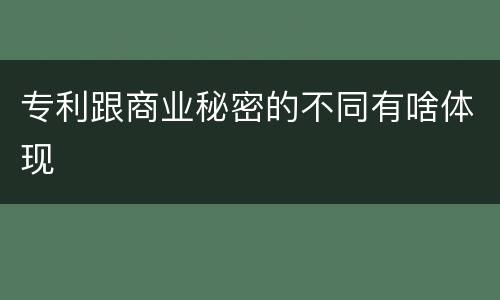 专利跟商业秘密的不同有啥体现