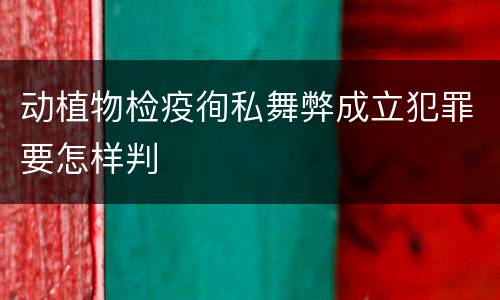 动植物检疫徇私舞弊成立犯罪要怎样判