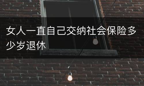 女人一直自己交纳社会保险多少岁退休