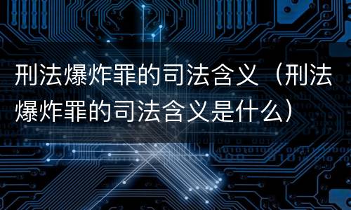 刑法爆炸罪的司法含义（刑法爆炸罪的司法含义是什么）