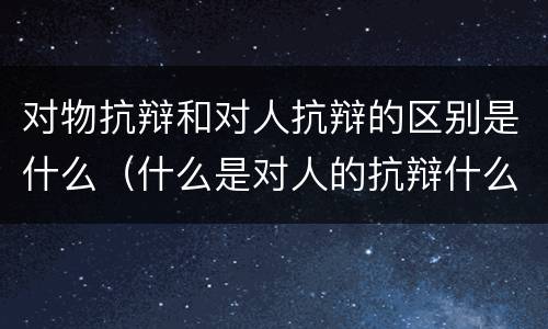 对物抗辩和对人抗辩的区别是什么（什么是对人的抗辩什么是对物的抗辩）