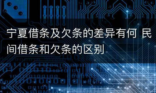 宁夏借条及欠条的差异有何 民间借条和欠条的区别