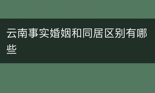 云南事实婚姻和同居区别有哪些