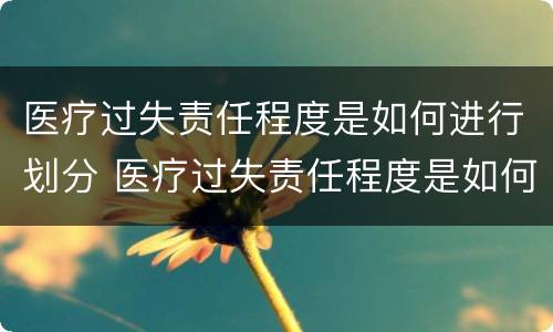 医疗过失责任程度是如何进行划分 医疗过失责任程度是如何进行划分等级的