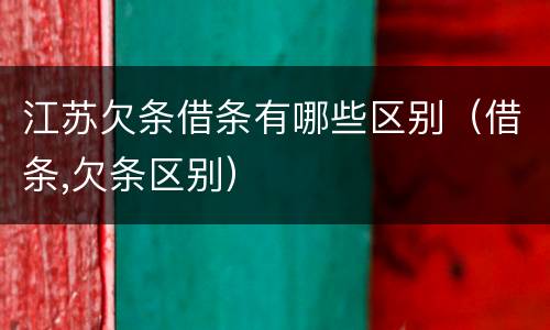 江苏欠条借条有哪些区别（借条,欠条区别）