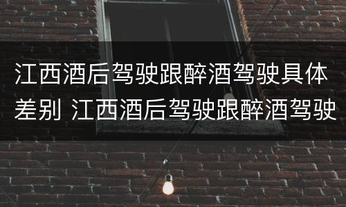 江西酒后驾驶跟醉酒驾驶具体差别 江西酒后驾驶跟醉酒驾驶具体差别是什么