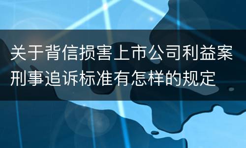 关于背信损害上市公司利益案刑事追诉标准有怎样的规定