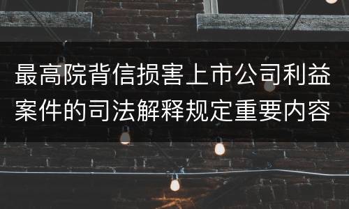 最高院背信损害上市公司利益案件的司法解释规定重要内容有哪些