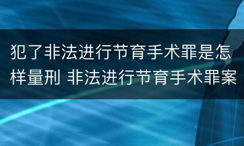 犯了非法进行节育手术罪是怎样量刑 非法进行节育手术罪案例