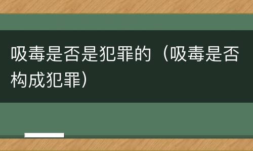 吸毒是否是犯罪的（吸毒是否构成犯罪）