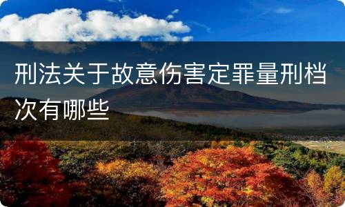 刑法关于故意伤害定罪量刑档次有哪些