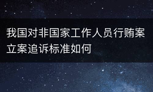 我国对非国家工作人员行贿案立案追诉标准如何