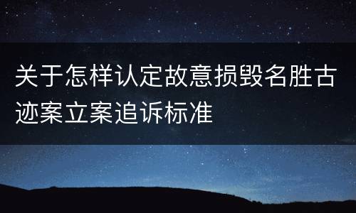关于怎样认定故意损毁名胜古迹案立案追诉标准
