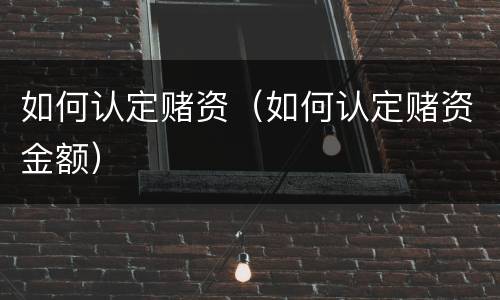 如何认定赌资（如何认定赌资金额）