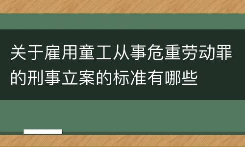 关于雇用童工从事危重劳动罪的刑事立案的标准有哪些