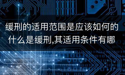缓刑的适用范围是应该如何的 什么是缓刑,其适用条件有哪些