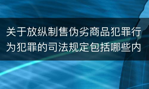 关于放纵制售伪劣商品犯罪行为犯罪的司法规定包括哪些内容