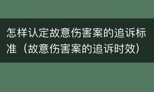 怎样认定故意伤害案的追诉标准（故意伤害案的追诉时效）