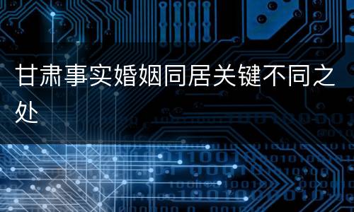 甘肃事实婚姻同居关键不同之处