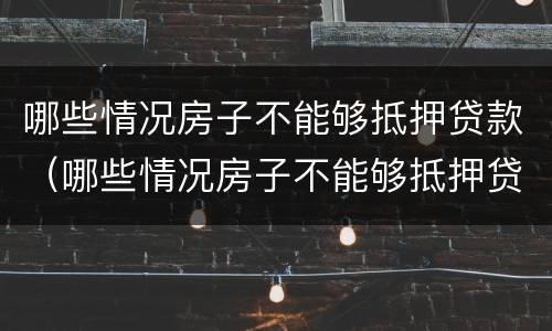 哪些情况房子不能够抵押贷款（哪些情况房子不能够抵押贷款买）