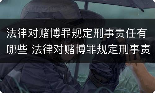 法律对赌博罪规定刑事责任有哪些 法律对赌博罪规定刑事责任有哪些