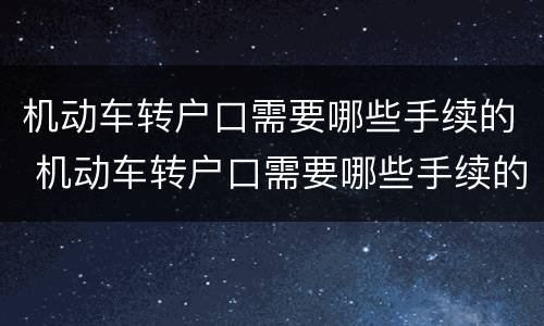 机动车转户口需要哪些手续的 机动车转户口需要哪些手续的证件