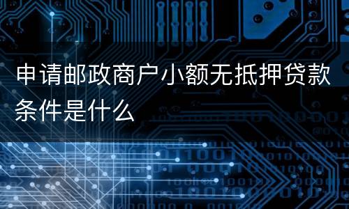 申请邮政商户小额无抵押贷款条件是什么