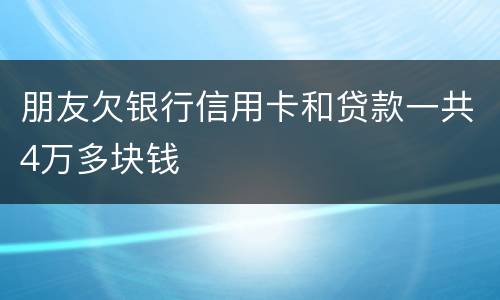 朋友欠银行信用卡和贷款一共4万多块钱