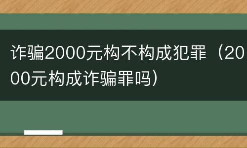 诈骗2000元构不构成犯罪（2000元构成诈骗罪吗）