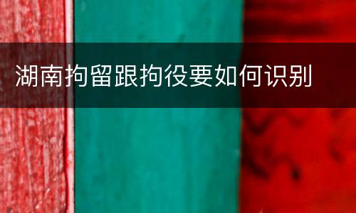 湖南拘留跟拘役要如何识别