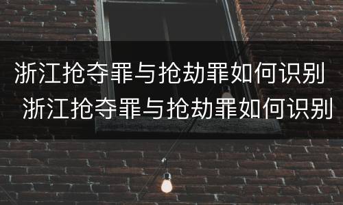 浙江抢夺罪与抢劫罪如何识别 浙江抢夺罪与抢劫罪如何识别判刑