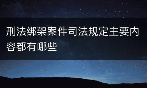 刑法绑架案件司法规定主要内容都有哪些