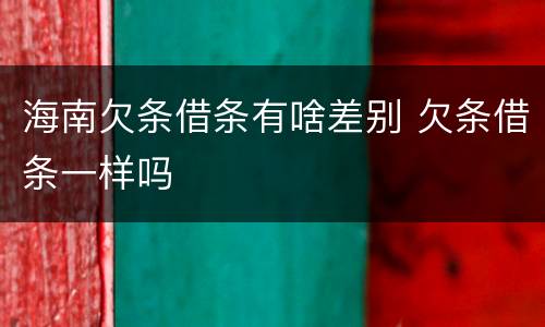 海南欠条借条有啥差别 欠条借条一样吗