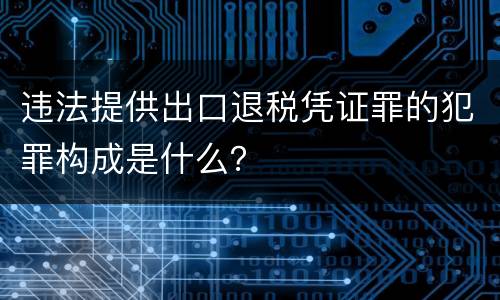 违法提供出口退税凭证罪的犯罪构成是什么？