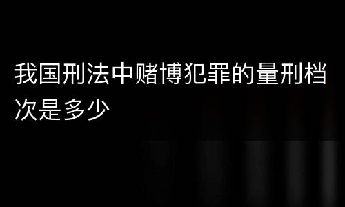 我国刑法中赌博犯罪的量刑档次是多少