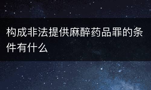 构成非法提供麻醉药品罪的条件有什么