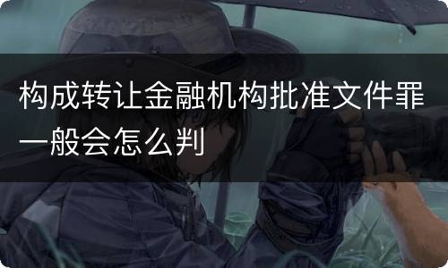 构成转让金融机构批准文件罪一般会怎么判