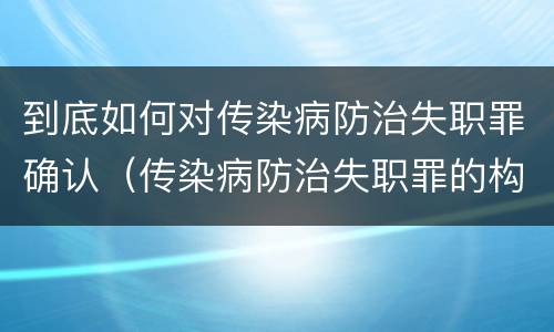 到底如何对传染病防治失职罪确认（传染病防治失职罪的构成要件）