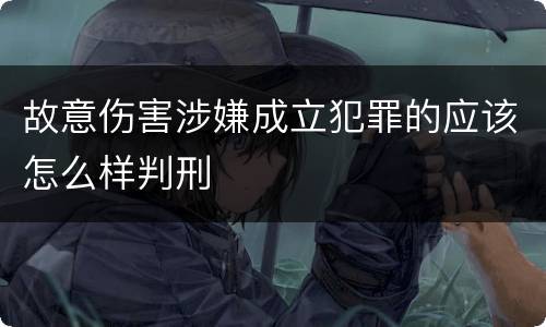 故意伤害涉嫌成立犯罪的应该怎么样判刑