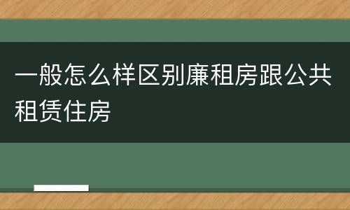 一般怎么样区别廉租房跟公共租赁住房