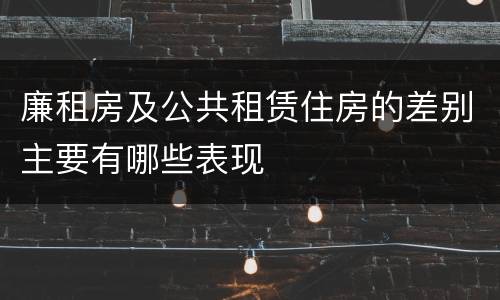 廉租房及公共租赁住房的差别主要有哪些表现