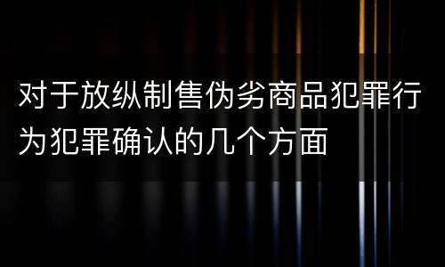 对于放纵制售伪劣商品犯罪行为犯罪确认的几个方面