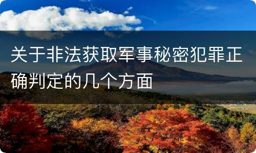 关于非法获取军事秘密犯罪正确判定的几个方面